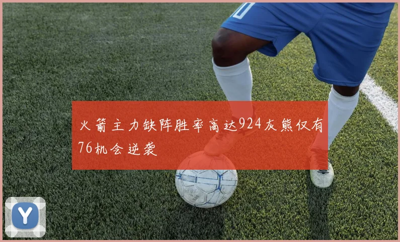 火箭主力缺阵胜率高达924灰熊仅有76机会逆袭
