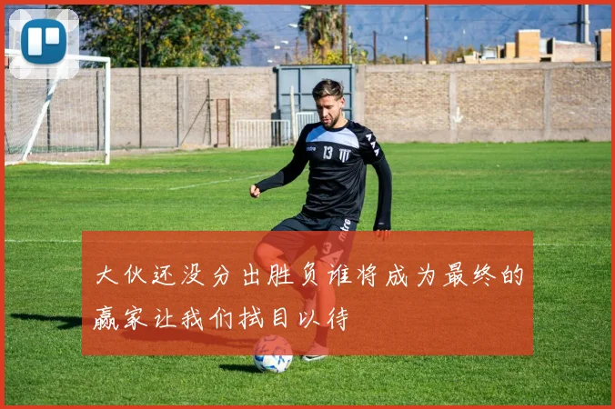 大伙还没分出胜负谁将成为最终的赢家让我们拭目以待