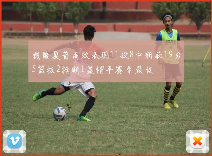 戴隆夏普高效表现11投8中斩获19分5篮板2抢断1盖帽平赛季最佳