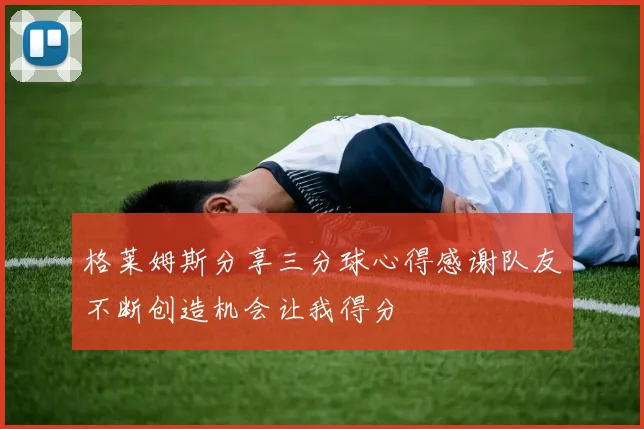 格莱姆斯分享三分球心得感谢队友不断创造机会让我得分