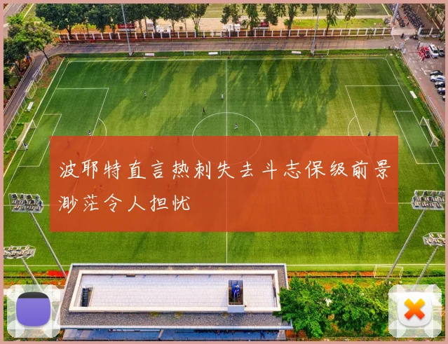 波耶特直言热刺失去斗志保级前景渺茫令人担忧