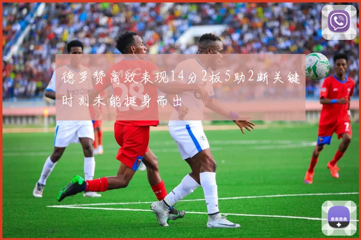 德罗赞高效表现14分2板5助2断关键时刻未能挺身而出