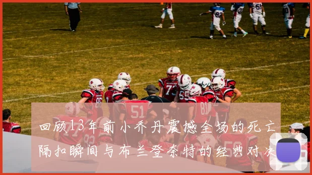 回顾13年前小乔丹震撼全场的死亡隔扣瞬间与布兰登奈特的经典对决
