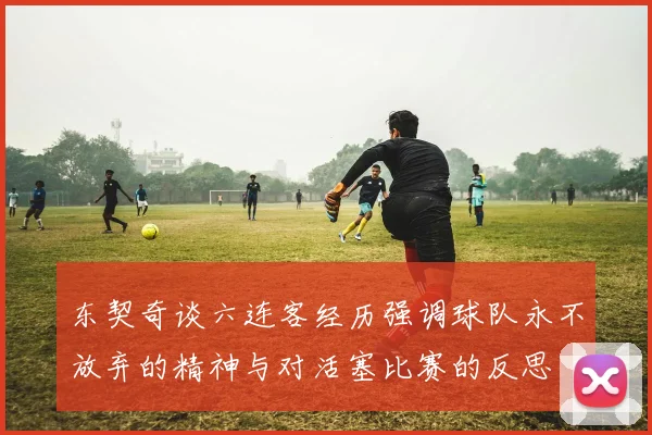 东契奇谈六连客经历强调球队永不放弃的精神与对活塞比赛的反思