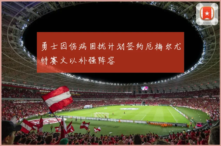 勇士因伤病困扰计划签约厄梅尔尤特赛文以补强阵容