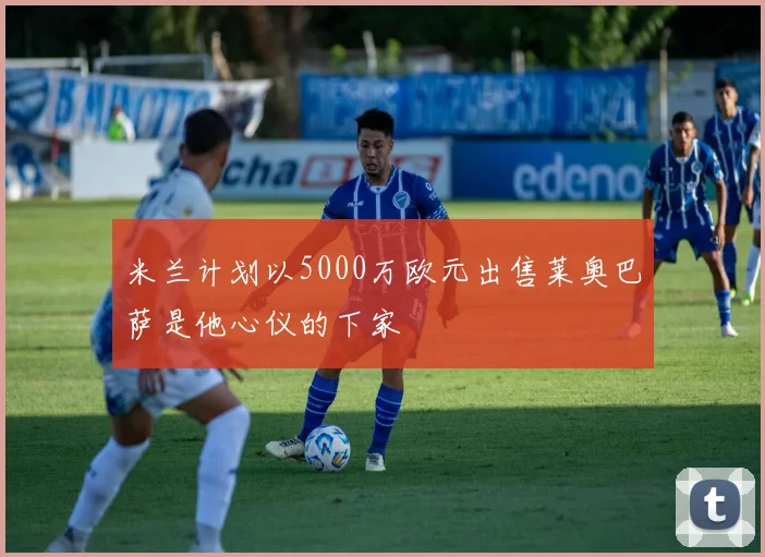 米兰计划以5000万欧元出售莱奥巴萨是他心仪的下家