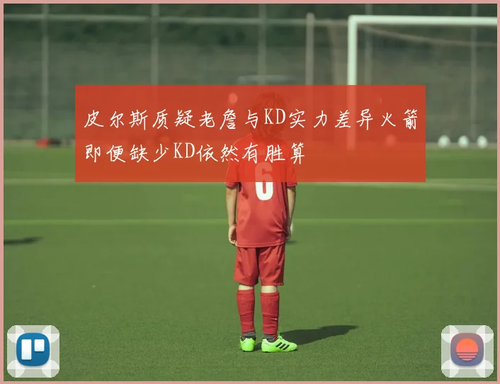 皮尔斯质疑老詹与KD实力差异火箭即便缺少KD依然有胜算